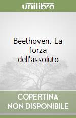 Beethoven. La forza dell'assoluto libro
