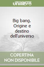 Big bang. Origine e destino dell'universo libro