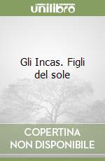 Gli Incas. Figli del sole libro