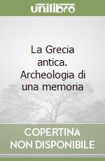 La Grecia antica. Archeologia di una memoria libro