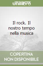 Il rock. Il nostro tempo nella musica libro