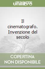 Il cinematografo. Invenzione del secolo libro