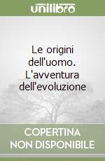 Le origini dell'uomo. L'avventura dell'evoluzione libro