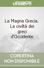 La Magna Grecia. La civiltà dei greci d'Occidente libro