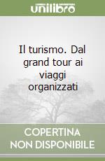 Il turismo. Dal grand tour ai viaggi organizzati libro