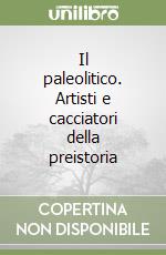 Il paleolitico. Artisti e cacciatori della preistoria