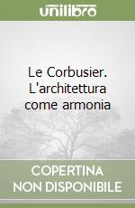 Le Corbusier. L'architettura come armonia libro usato