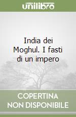 India dei Moghul. I fasti di un impero libro