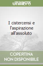 I cistercensi e l'aspirazione all'assoluto libro