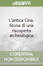 L'antica Cina. Storia di una riscoperta archeologica libro
