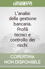 L'analisi della gestione bancaria. Profili tecnici e controllo dei rischi libro