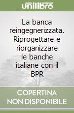 La banca reingegnerizzata. Riprogettare e riorganizzare le banche italiane con il BPR libro