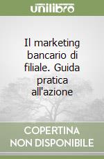 Il marketing bancario di filiale. Guida pratica all'azione libro