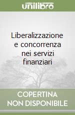 Liberalizzazione e concorrenza nei servizi finanziari libro