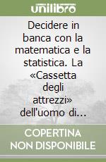 Decidere in banca con la matematica e la statistica. La «Cassetta degli attrezzi» dell'uomo di banca