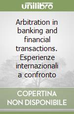 Arbitration in banking and financial transactions. Esperienze internazionali a confronto libro