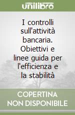 I controlli sull'attività bancaria. Obiettivi e linee guida per l'efficienza e la stabilità libro