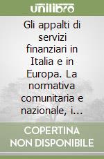 Gli appalti di servizi finanziari in Italia e in Europa. La normativa comunitaria e nazionale, i riflessi applicativi per le banche e le prospettive di riforma libro