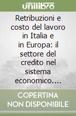 Retribuzioni e costo del lavoro in Italia e in Europa: il settore del credito nel sistema economico. Atti delle Giornate di studio (1998) libro