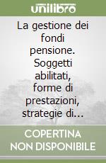 La gestione dei fondi pensione. Soggetti abilitati, forme di prestazioni, strategie di investimento e riflessi operativi per le banche libro