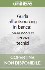 Guida all'outsourcing in banca: sicurezza e servizi tecnici libro