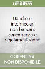 Banche e intermediari non bancari: concorrenza e regolamentazione libro