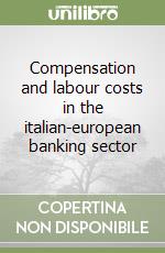 Compensation and labour costs in the italian-european banking sector libro