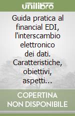 Guida pratica al financial EDI, l'interscambio elettronico dei dati. Caratteristiche, obiettivi, aspetti applicativi e vantaggi per le banche e imprese