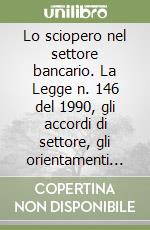 Lo sciopero nel settore bancario. La Legge n. 146 del 1990, gli accordi di settore, gli orientamenti della giurisprudenza e della commissione di garanzia libro