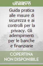 Guida pratica alle misure di sicurezza e ai controlli per la privacy. Gli adempimenti per le banche e finanziarie libro