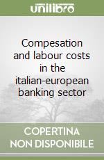 Compesation and labour costs in the italian-european banking sector libro