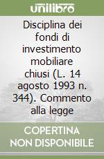 Disciplina dei fondi di investimento mobiliare chiusi (L. 14 agosto 1993 n. 344). Commento alla legge libro