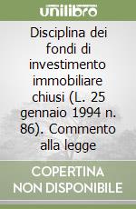 Disciplina dei fondi di investimento immobiliare chiusi (L. 25 gennaio 1994 n. 86). Commento alla legge libro