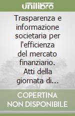 Trasparenza e informazione societaria per l'efficienza del mercato finanziario. Atti della giornata di studio organizzata dall'Assogestioni (Milano, 6 luglio 1994) libro