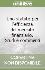 Uno statuto per l'efficienza del mercato finanziario. Studi e commenti libro