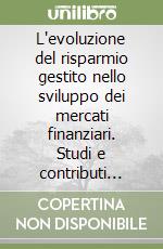 L'evoluzione del risparmio gestito nello sviluppo dei mercati finanziari. Studi e contributi empirici libro