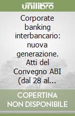 Corporate banking interbancario: nuova generazione. Atti del Convegno ABI (dal 28 al 29 novembre 2000) libro