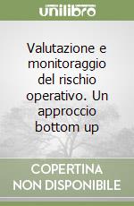 Valutazione e monitoraggio del rischio operativo. Un approccio bottom up libro