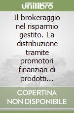 Il brokeraggio nel risparmio gestito. La distribuzione tramite promotori finanziari di prodotti plurimarca libro