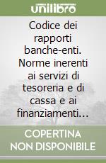 Codice dei rapporti banche-enti. Norme inerenti ai servizi di tesoreria e di cassa e ai finanziamenti agli enti pubblici