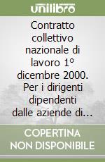 Contratto collettivo nazionale di lavoro 1° dicembre 2000. Per i dirigenti dipendenti dalle aziende di credito, finanziarie e strumentali libro