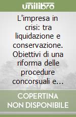 L'impresa in crisi: tra liquidazione e conservazione. Obiettivi di una riforma delle procedure concorsuali e vantaggi per le banche libro