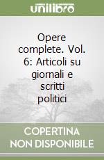 Opere complete. Vol. 6: Articoli su giornali e scritti politici