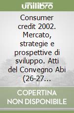 Consumer credit 2002. Mercato, strategie e prospettive di sviluppo. Atti del Convegno Abi (26-27 febbraio 2002) libro