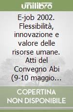 E-job 2002. Flessibilità, innovazione e valore delle risorse umane. Atti del Convegno Abi (9-10 maggio 2002) libro