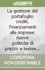 La gestione del portafoglio crediti. Finanziamenti alle imprese: nuove politiche di prezzo e nuove strategie commerciali delle banche. Atti del Convegno Abi libro