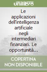 Le applicazioni dell'intelligenza artificiale negli intermediari finanziari. Le opportunità per il trading, la gestione del risparmio, il data warehouse... libro