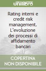 Rating interni e credit risk management. L'evoluzione dei processi di affidamento bancari libro