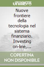 Nuove frontiere della tecnologia nel sistema finanziario. Investing on-line, e-commerce, pagamenti elettronici, firma digitale e CBI, corporate governance... libro