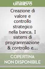 Creazione di valore e controllo strategico nella banca. I sistemi di programmazione & controllo e il governo nella performance libro